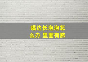 嘴边长泡泡怎么办 里面有脓